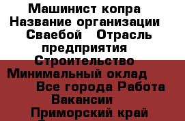 Машинист копра › Название организации ­ Сваебой › Отрасль предприятия ­ Строительство › Минимальный оклад ­ 30 000 - Все города Работа » Вакансии   . Приморский край,Владивосток г.